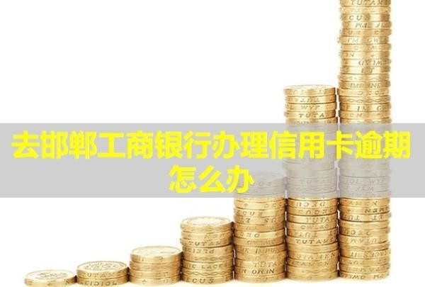 去邯鄲工商銀行辦理信用卡逾期怎么辦？會(huì)產(chǎn)生什么后果？