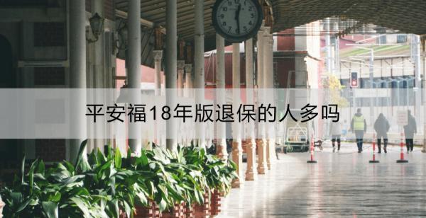 平安福18年版退保的人多嗎？怎么退？