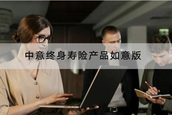 中意終身壽險(xiǎn)產(chǎn)品如意版投保規(guī)則有哪些？有哪些保障？