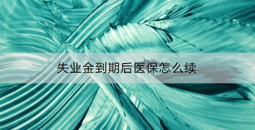 失業(yè)金到期后醫(yī)保怎么續(xù)