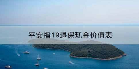 平安福19退?，F(xiàn)金價值表怎么看？流程是什么？