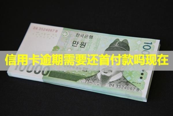 信用卡逾期需要還首付款嗎現(xiàn)在？