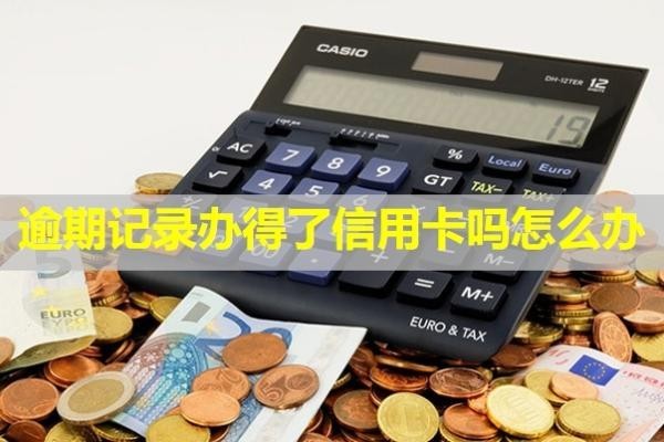 逾期記錄辦得了信用卡嗎怎么辦？記錄多久消除？