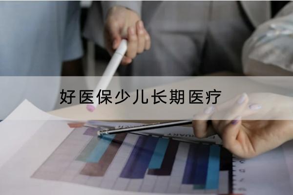好醫(yī)保少兒長(zhǎng)期醫(yī)療有哪些投保要求？有哪些保障？