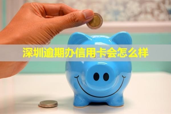 深圳逾期辦信用卡會(huì)怎么樣
