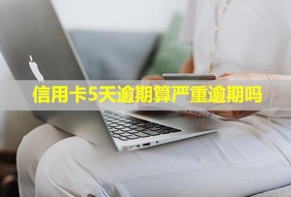信用卡5天逾期算嚴重逾期嗎？怎么辦？