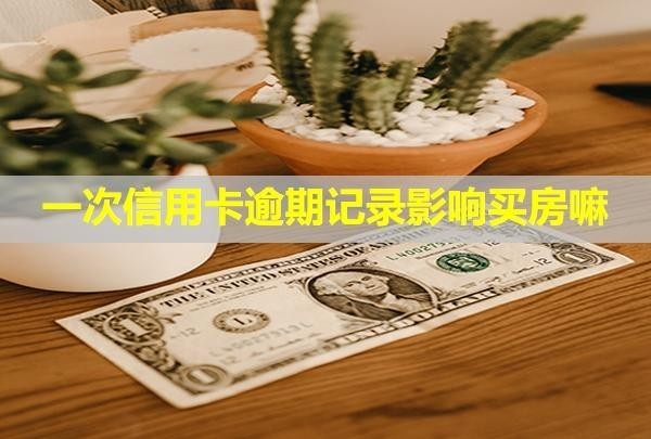 一次信用卡逾期記錄影響買房嘛？記錄多久能消除？