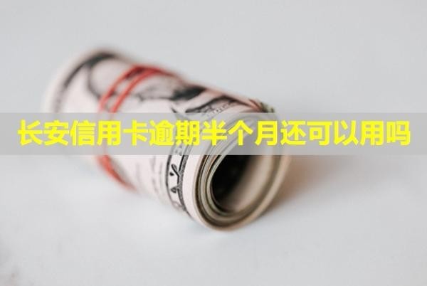 長安信用卡逾期半個月還可以用嗎？會聯(lián)系父母嗎？