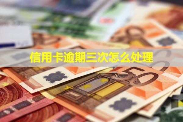 信用卡逾期三次怎么處理？還能貸款嗎？