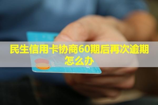 民生信用卡協(xié)商60期后再次逾期怎么辦？