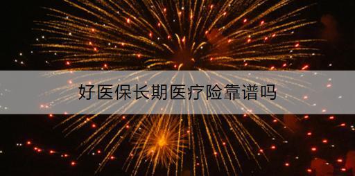 好醫(yī)保長期醫(yī)療險靠譜嗎？如何購買？