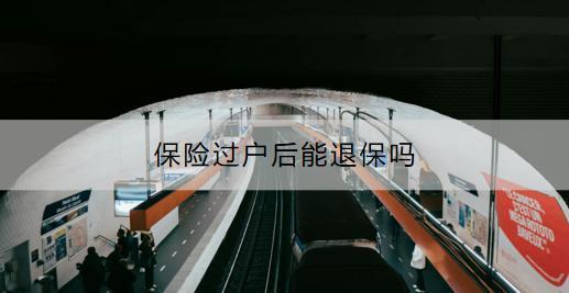 保險(xiǎn)過戶后能退保嗎