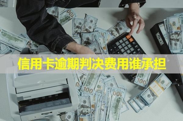 信用卡逾期判決費(fèi)用誰(shuí)承擔(dān)？怎么辦？