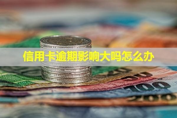 信用卡逾期影響大嗎怎么辦？記錄多久能消除？