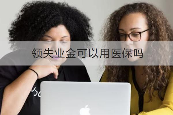 領(lǐng)失業(yè)金可以用醫(yī)保嗎？可以領(lǐng)多久？