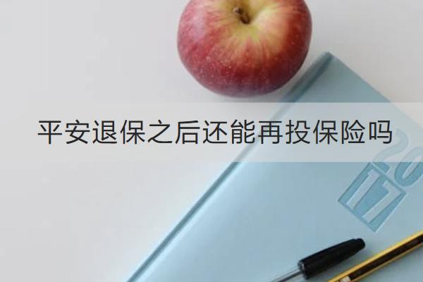 平安退保之后還能再投保險嗎？流程是什么？
