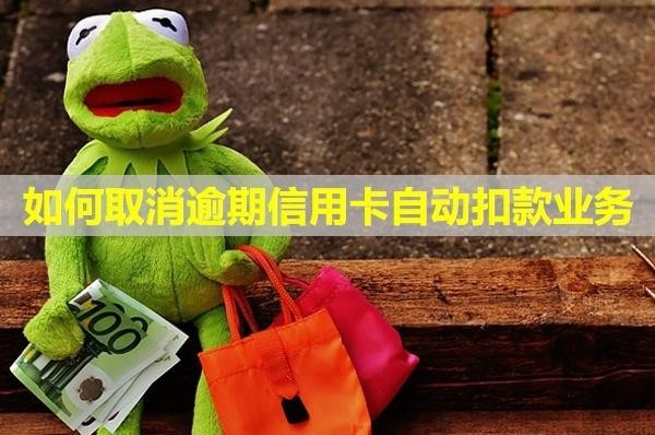 如何取消逾期信用卡自動扣款業(yè)務(wù)？利息和違約金能免嗎？