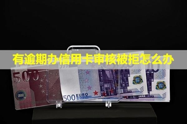 有逾期辦信用卡審核被拒怎么辦？正常使用嗎？
