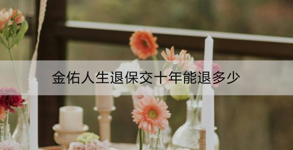 金佑人生退保交十年能退多少？怎么退？