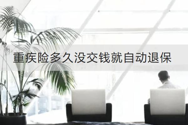 重疾險多久沒交錢就自動退保？怎么退保比較劃算？
