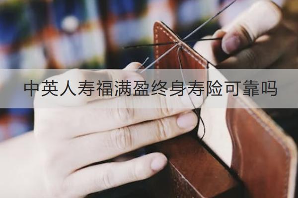 中英人壽福滿盈終身壽險(xiǎn)可靠嗎？有哪些亮點(diǎn)？