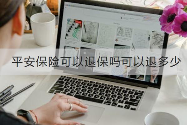平安保險(xiǎn)可以退保嗎可以退多少？退保怎么退？