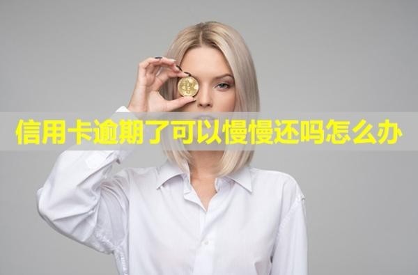 信用卡逾期了可以慢慢還嗎怎么辦？會(huì)有什么后果？