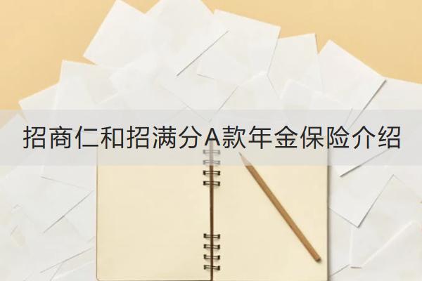 招商仁和招滿(mǎn)分A款年金保險(xiǎn)介紹，有什么特色？