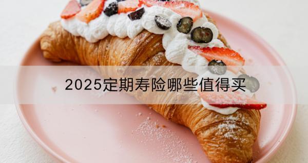 2025定期壽險(xiǎn)哪些值得買？怎么買比較好？