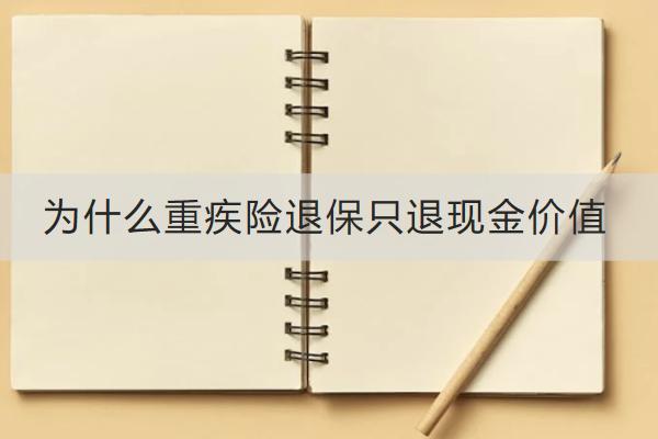 為什么重疾險退保只退現(xiàn)金價值？重疾險退保的流程是什么？