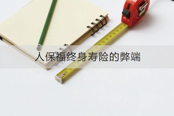 人保福終身壽險的弊端有哪些？一年多少錢？