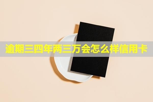 逾期三四年兩三萬會怎么樣信用卡？還清后卡還能使用嗎？