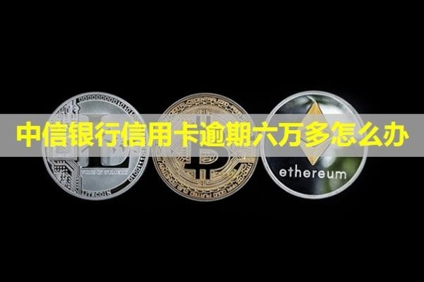 中信銀行信用卡逾期六萬多怎么辦？會起訴嗎？