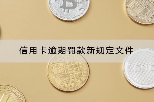 信用卡逾期罰款新規(guī)定文件內容是什么？詳細解析