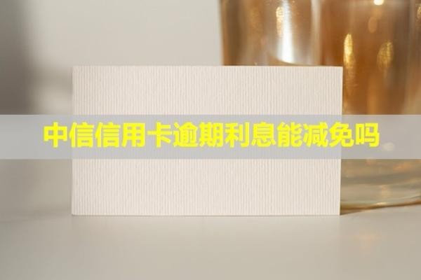 中信信用卡逾期利息能減免嗎？多久會(huì)上信用？
