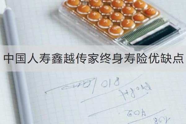 中國(guó)人壽鑫越傳家終身壽險(xiǎn)優(yōu)缺點(diǎn)有哪些？保什么？