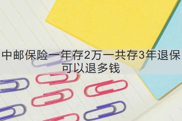 中郵保險一年存2萬一共存3年退?？梢酝硕噱X？需要多久？
