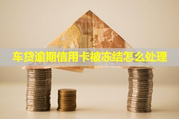 車貸逾期信用卡被凍結(jié)怎么處理？還能另外開戶嗎？