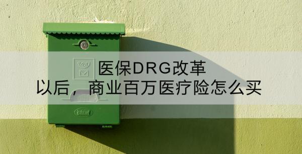 醫(yī)保DRG改革以后，商業(yè)百萬(wàn)醫(yī)療險(xiǎn)怎么買？有什么推薦？