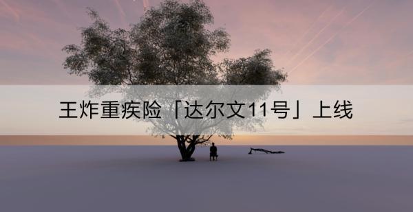 王炸重疾險「達爾文11號」上線：產(chǎn)品如何？怎么購買？