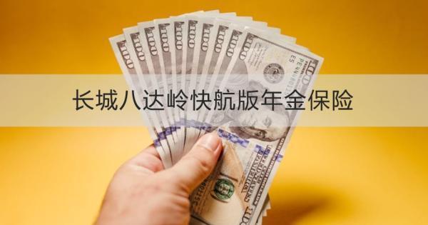 長城八達(dá)嶺快航版年金保險(xiǎn)