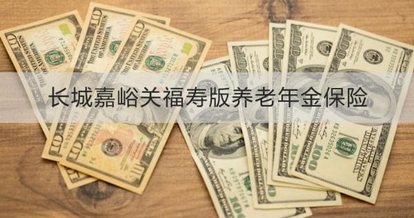 長城嘉峪關(guān)福壽版養(yǎng)老年金保險保障什么？有什么特色？