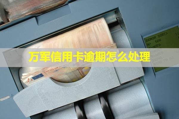 萬軍信用卡逾期怎么處理？會怎么樣？