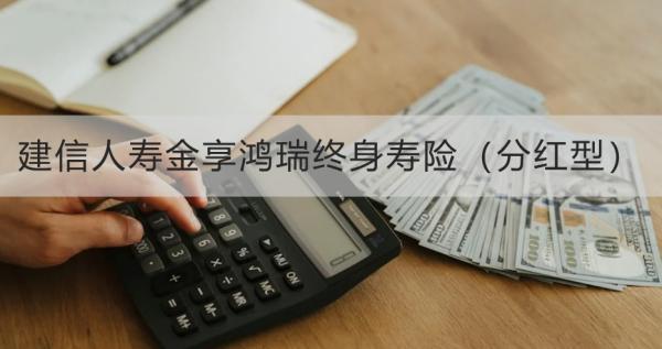 建信人壽金享鴻瑞終身壽險(xiǎn)（分紅型）條款測(cè)評(píng)，基本信息+產(chǎn)品保障