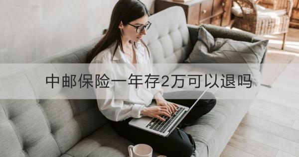 中郵保險(xiǎn)一年存2萬(wàn)可以退嗎