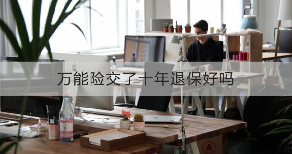 萬能險(xiǎn)交了十年退保好嗎？不想繼續(xù)交的處理方式？
