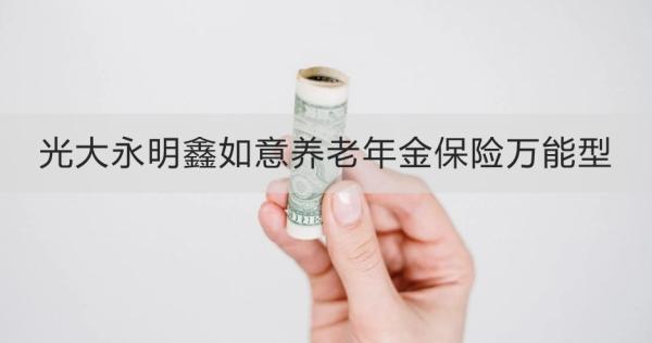 光大永明鑫如意養(yǎng)老年金保險(xiǎn)萬能型