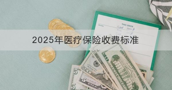 2025年醫(yī)療保險(xiǎn)收費(fèi)標(biāo)準(zhǔn)是什么？怎么繳費(fèi)？