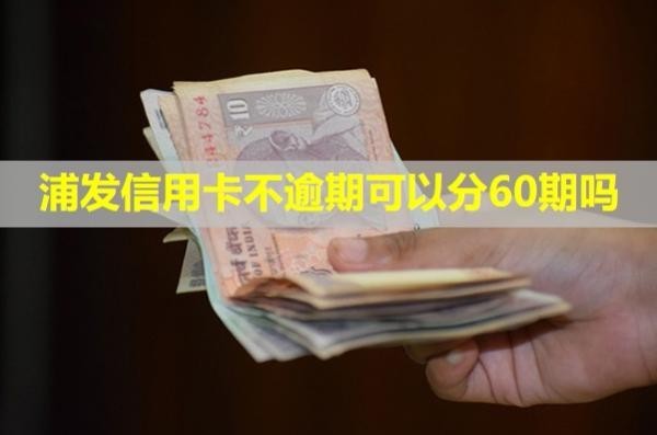 浦發(fā)信用卡不逾期可以分60期嗎？利息多少？