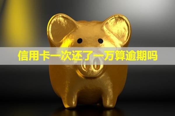 信用卡一次還了一萬(wàn)算逾期嗎？無(wú)力償還怎么辦？